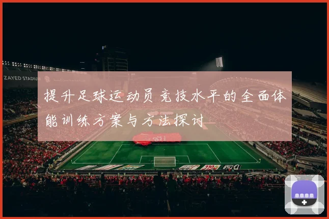 提升足球运动员竞技水平的全面体能训练方案与方法探讨