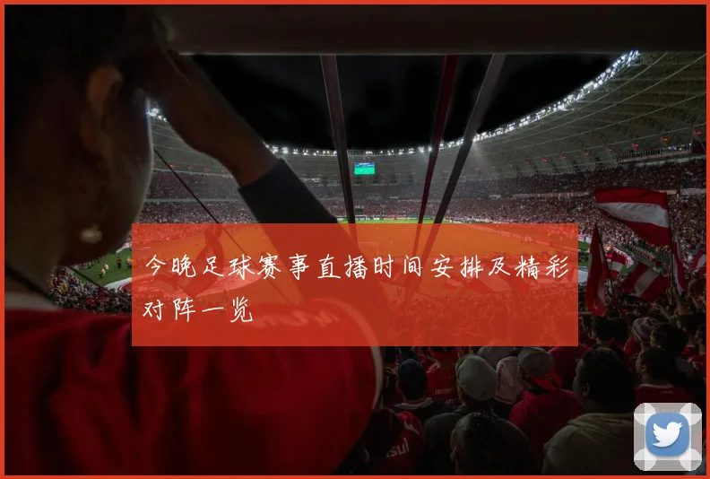 今晚足球赛事直播时间安排及精彩对阵一览