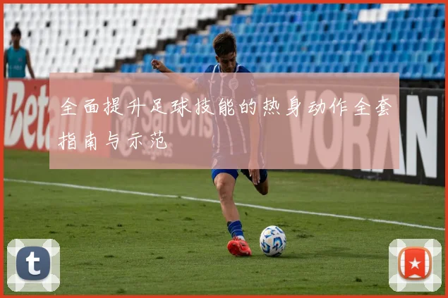 全面提升足球技能的热身动作全套指南与示范