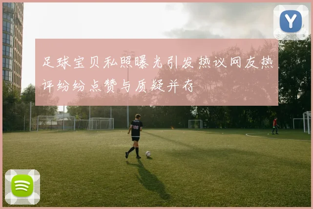 足球宝贝私照曝光引发热议网友热评纷纷点赞与质疑并存