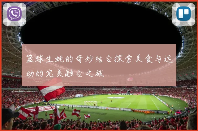 篮球生蚝的奇妙结合探索美食与运动的完美融合之旅