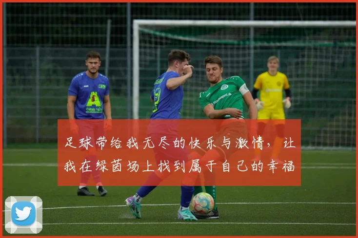 足球带给我无尽的快乐与激情，让我在绿茵场上找到属于自己的幸福时光