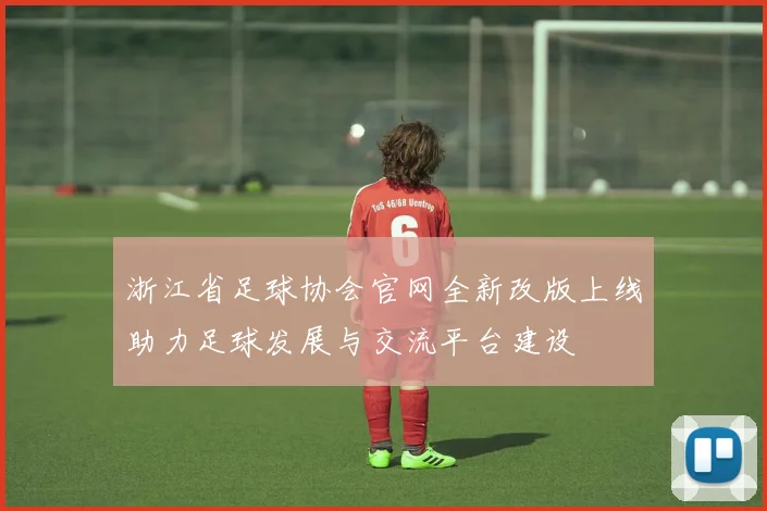 浙江省足球协会官网全新改版上线助力足球发展与交流平台建设