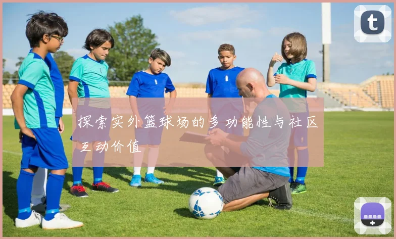 探索实外篮球场的多功能性与社区互动价值