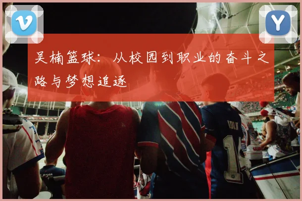 吴楠篮球：从校园到职业的奋斗之路与梦想追逐