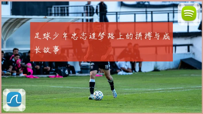 足球少年忠志追梦路上的拼搏与成长故事