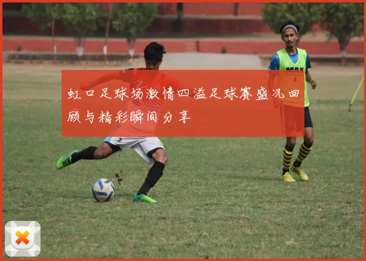 虹口足球场激情四溢足球赛盛况回顾与精彩瞬间分享